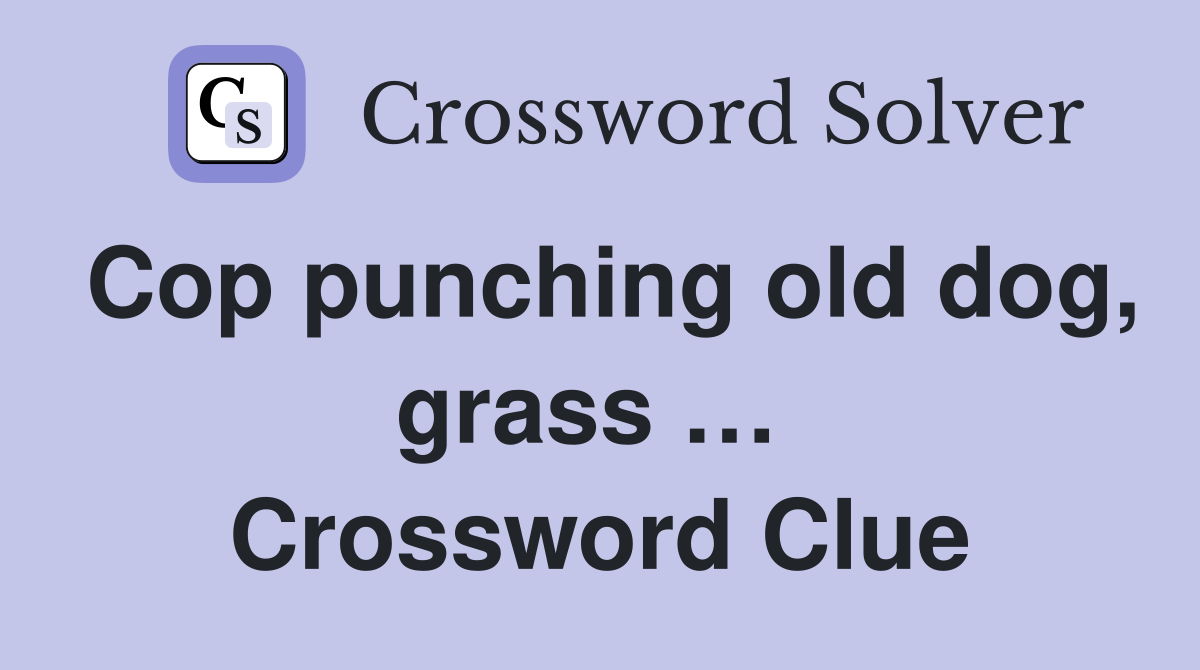 Cop punching old dog, grass …  Crossword Clue