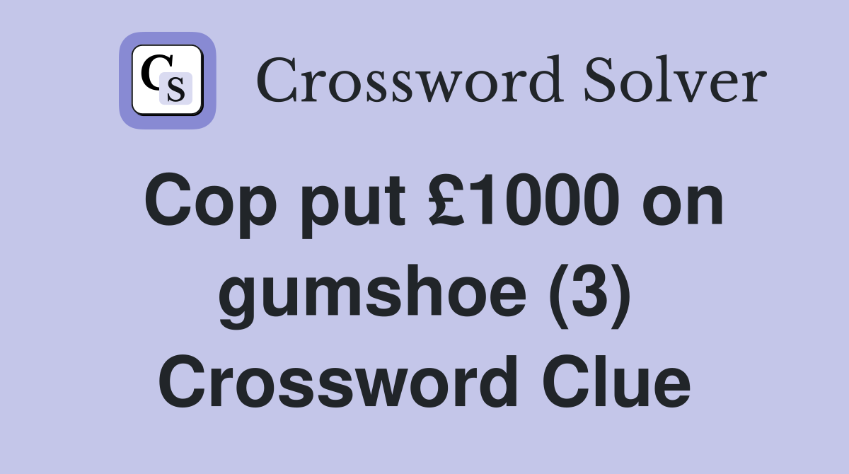 Cop put £1000 on gumshoe (3) Crossword Clue