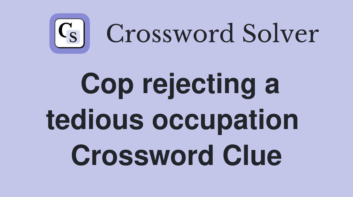 Cop rejecting a tedious occupation  Crossword Clue