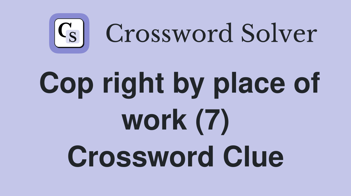Cop right by place of work (7) Crossword Clue