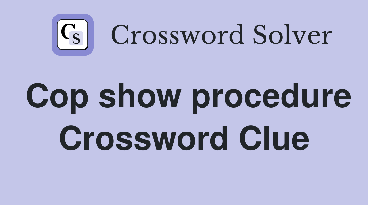 Cop show procedure Crossword Clue