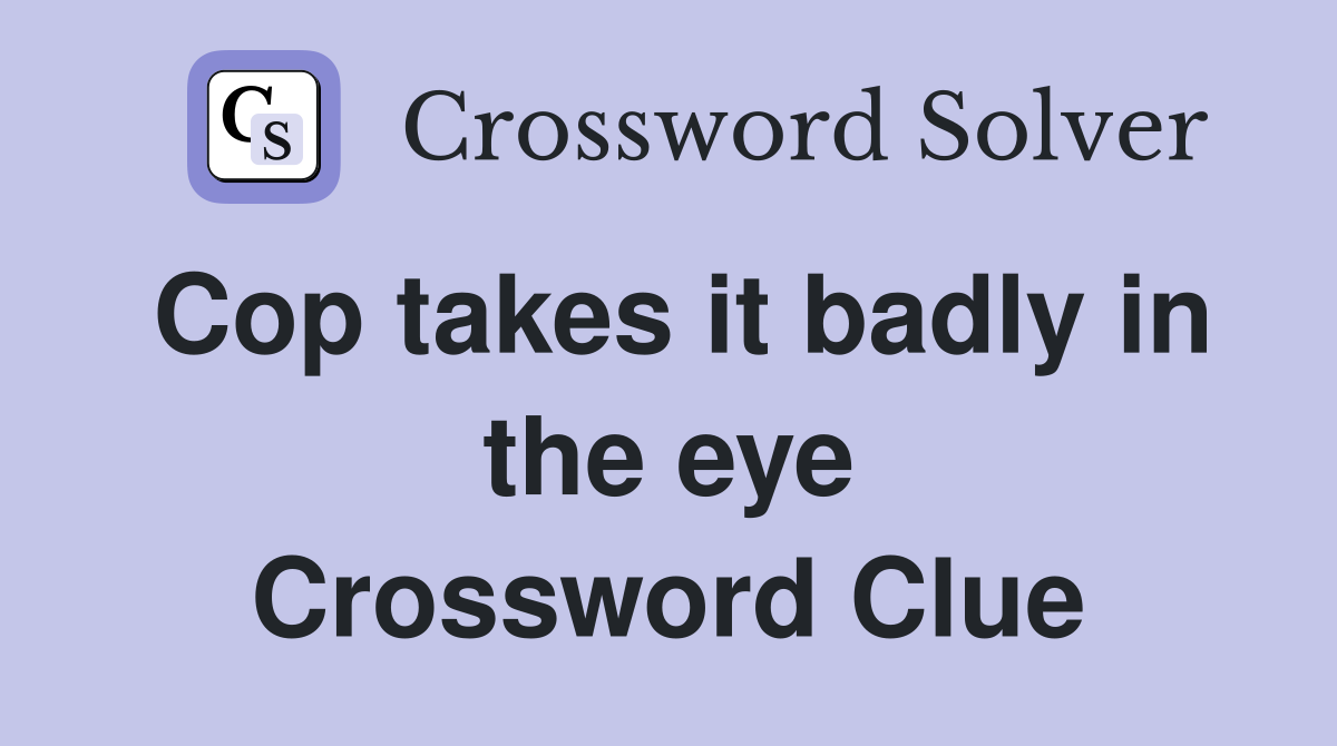 Cop takes it badly in the eye Crossword Clue