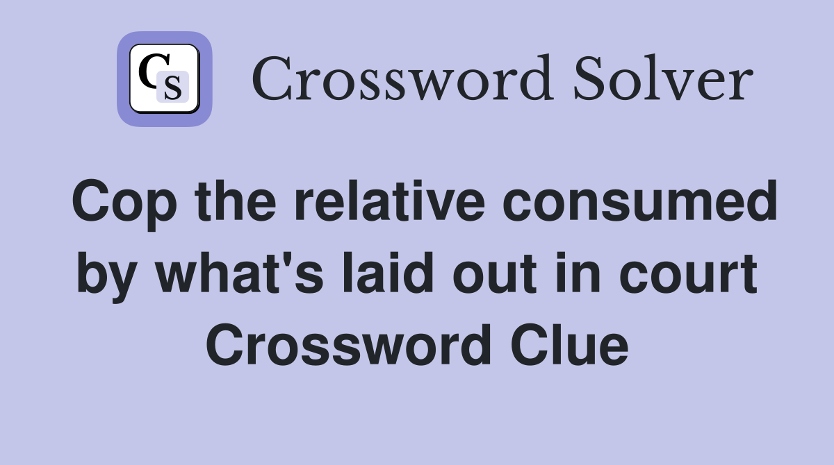 Cop the relative consumed by what's laid out in court Crossword Clue