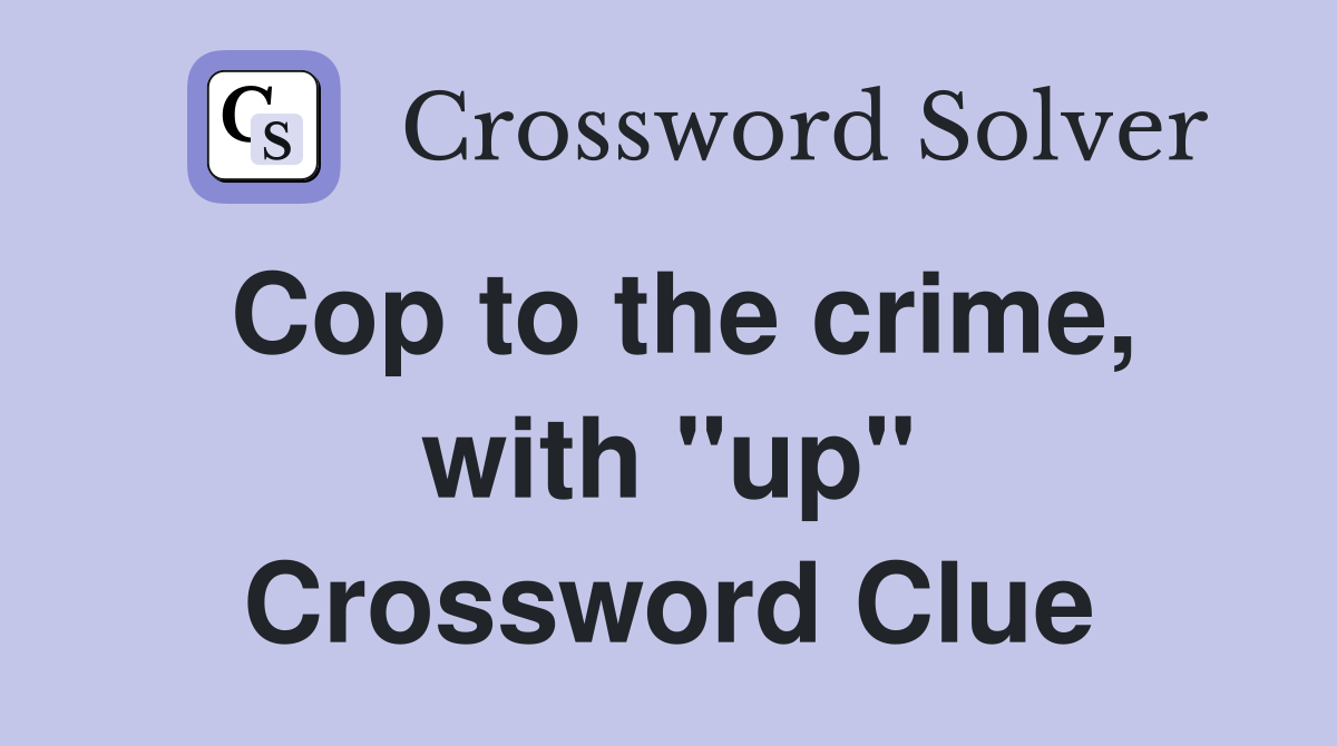 Cop to the crime, with "up" Crossword Clue