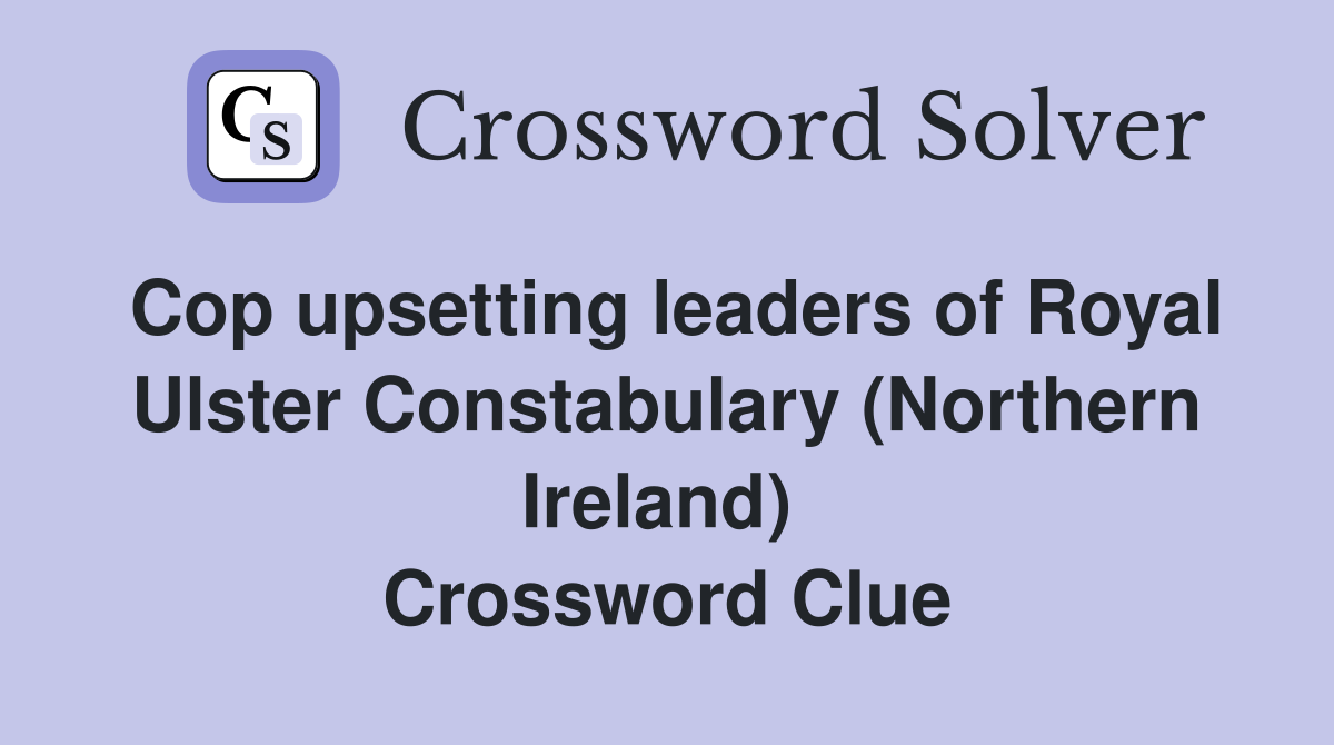 Cop upsetting leaders of Royal Ulster Constabulary (Northern Ireland)  Crossword Clue