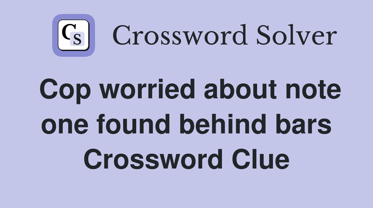 Cop worried about note one found behind bars Crossword Clue