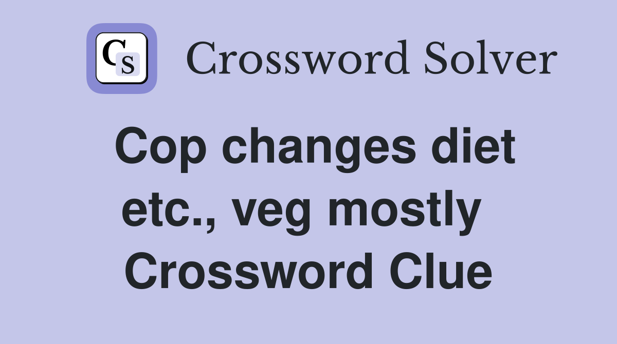 Cop changes diet etc., veg mostly  Crossword Clue