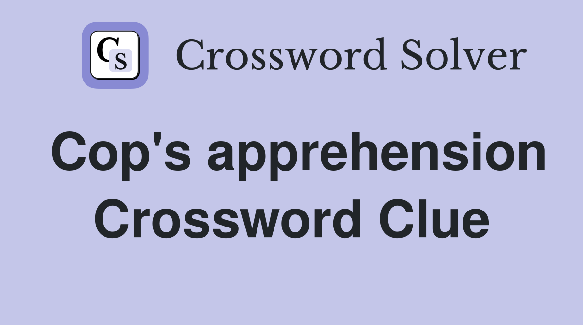 Cop's apprehension Crossword Clue