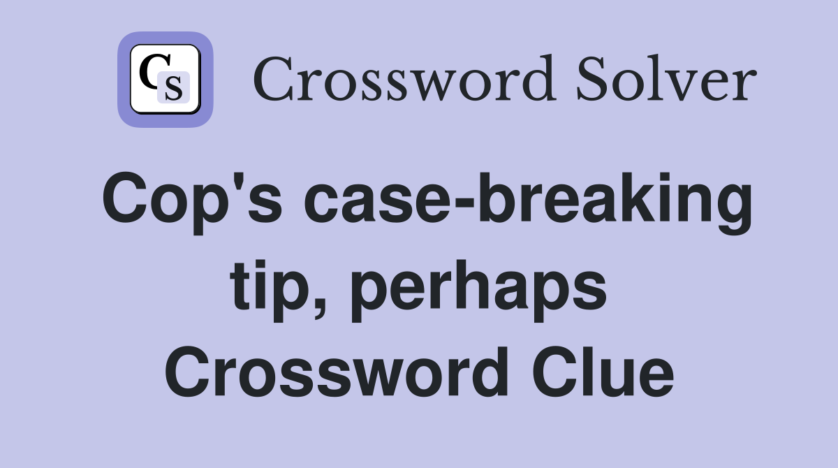 Cop's case-breaking tip, perhaps Crossword Clue