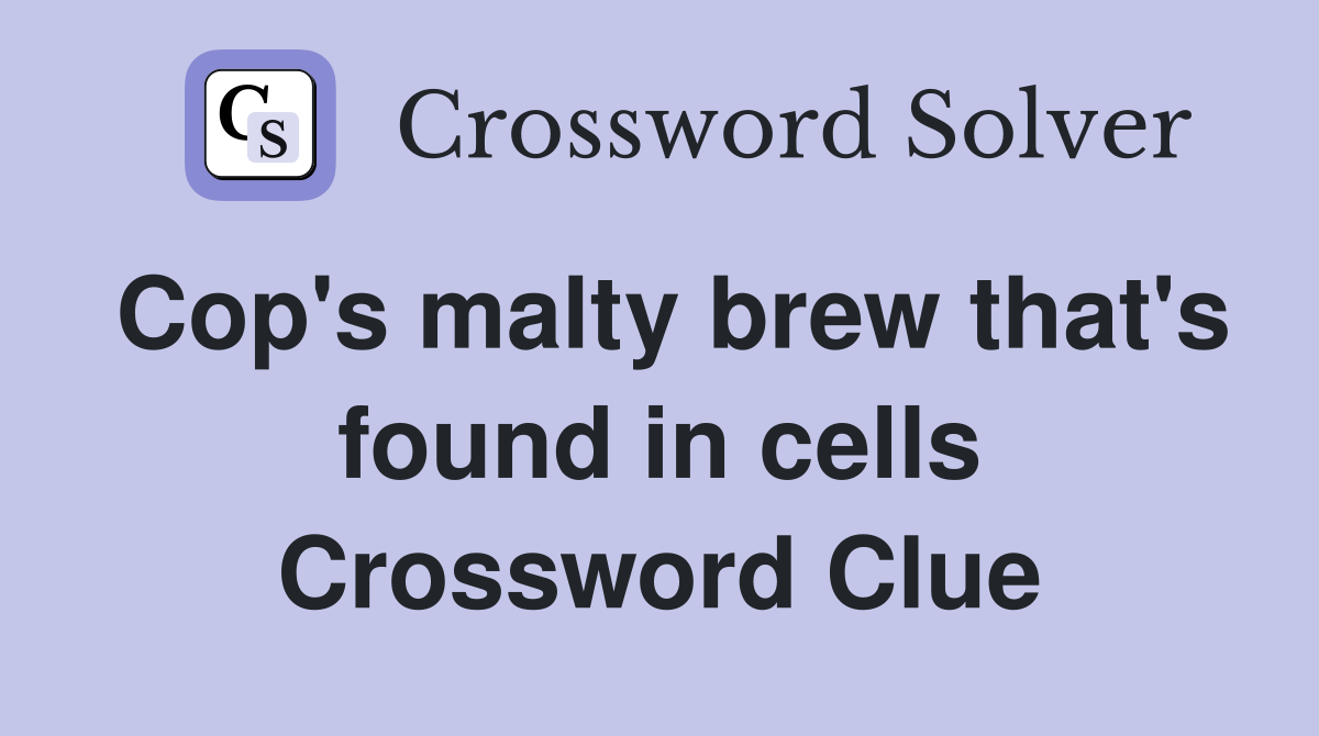 Cop's malty brew that's found in cells Crossword Clue