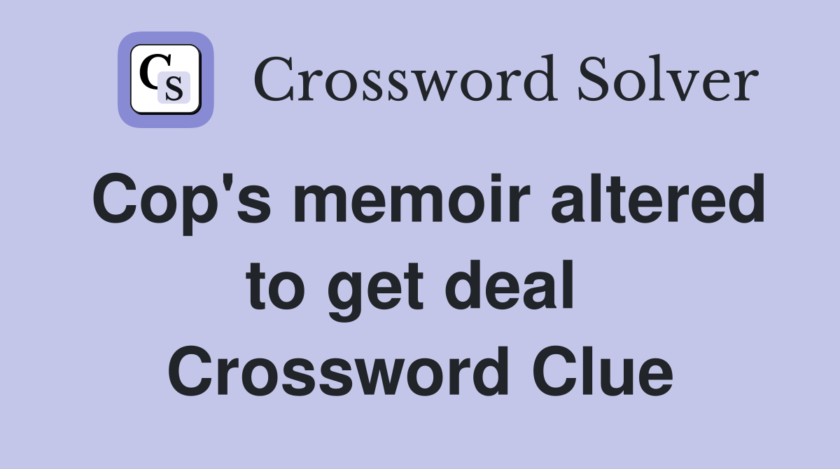 Cop's memoir altered to get deal  Crossword Clue