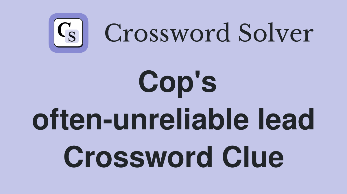 Cop's often-unreliable lead Crossword Clue