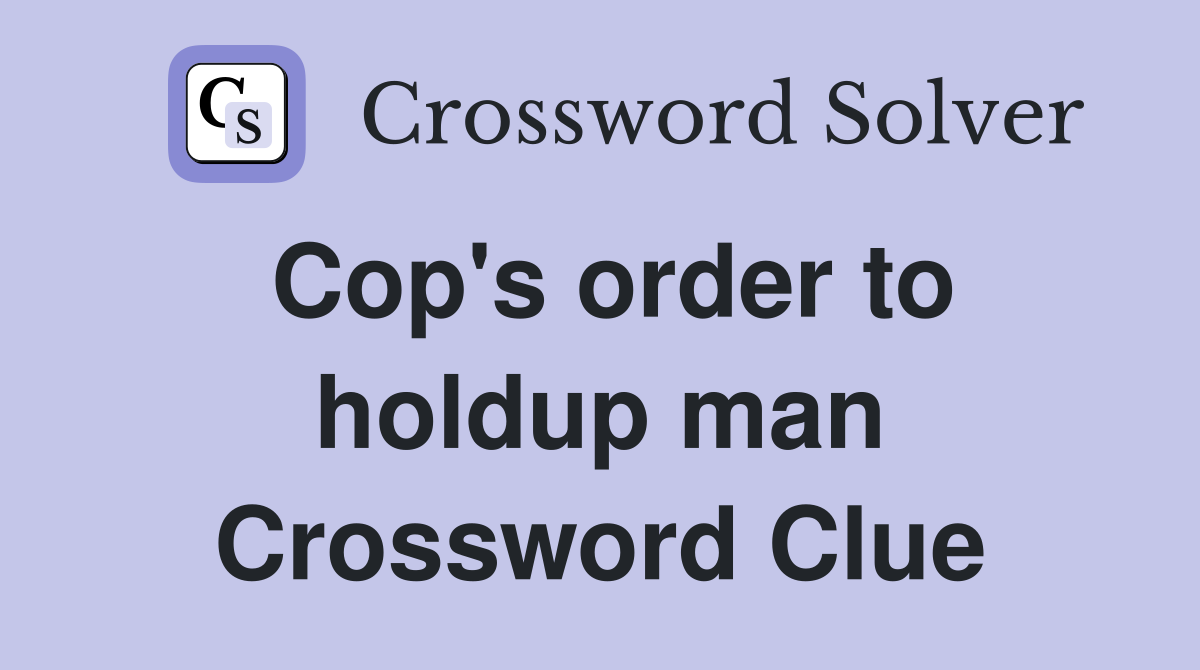 Cop's order to holdup man Crossword Clue