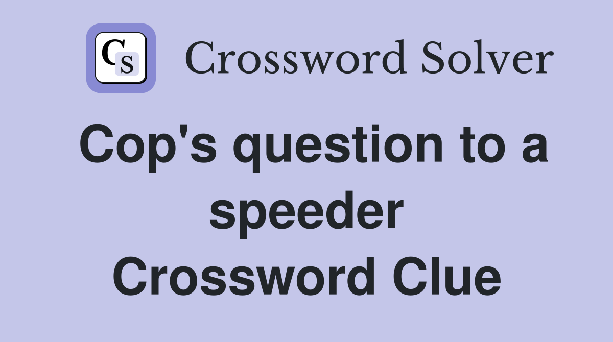 Cop's question to a speeder Crossword Clue