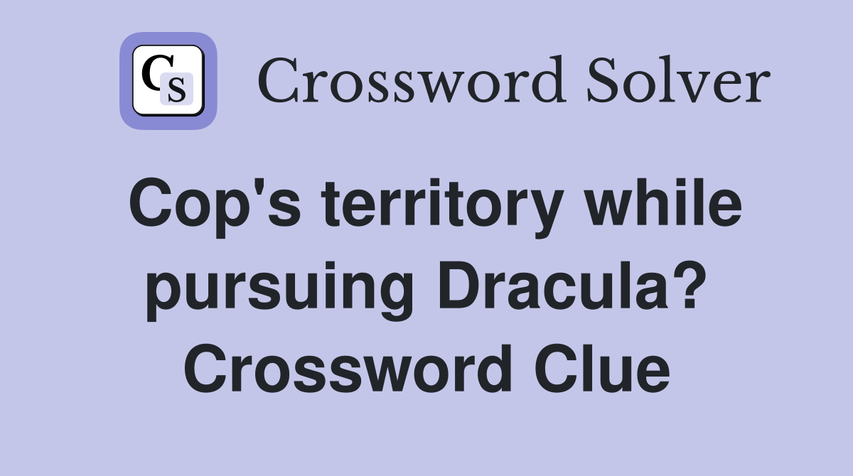 Cop's territory while pursuing Dracula? Crossword Clue