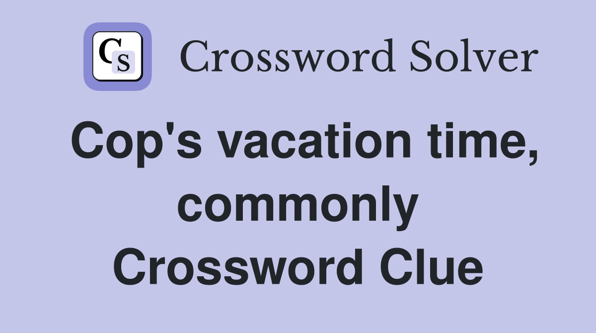 Cop's vacation time, commonly Crossword Clue