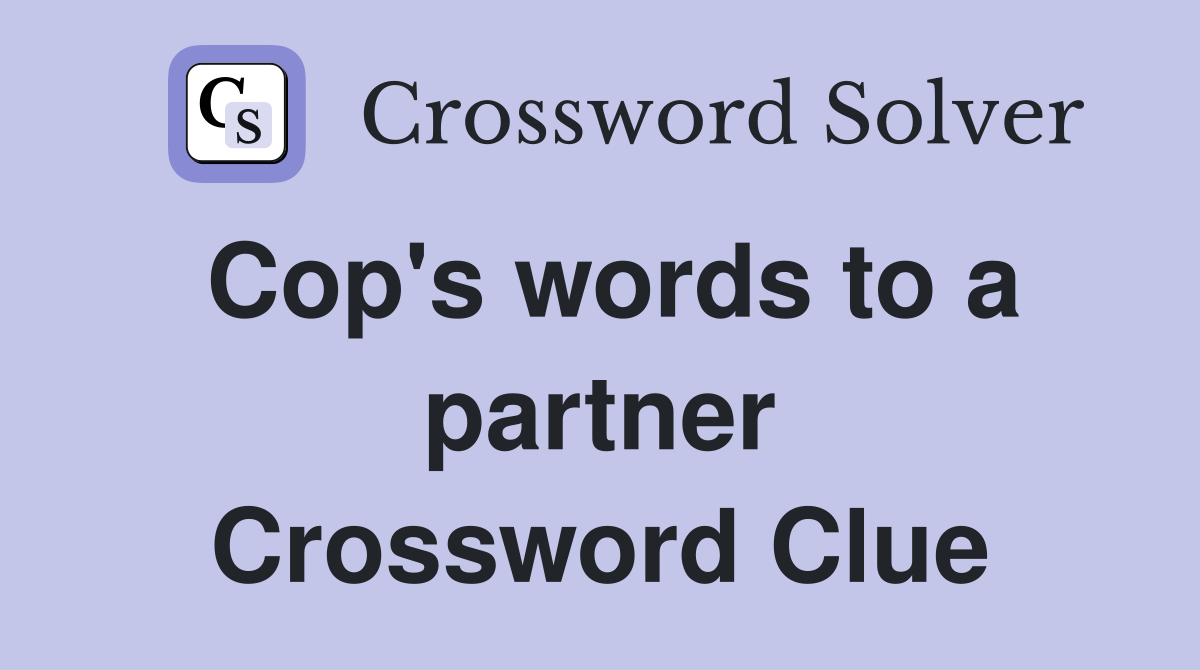 Cop's words to a partner Crossword Clue