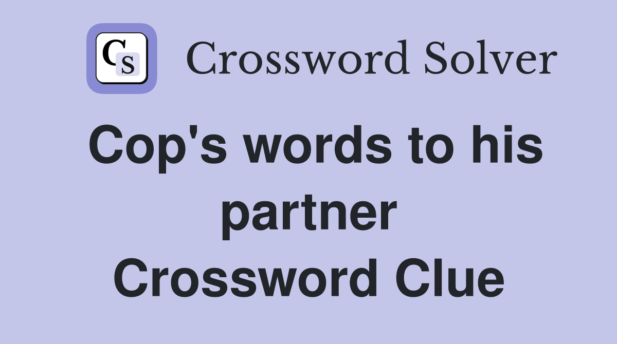 Cop's words to his partner Crossword Clue