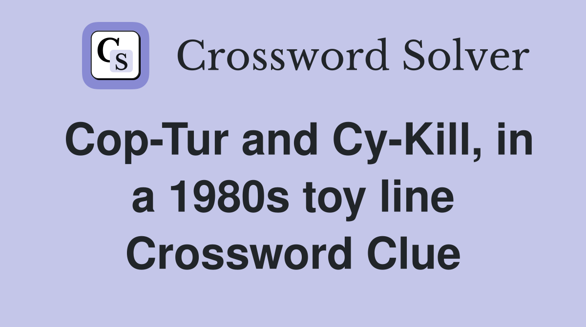 Cop-Tur and Cy-Kill, in a 1980s toy line Crossword Clue