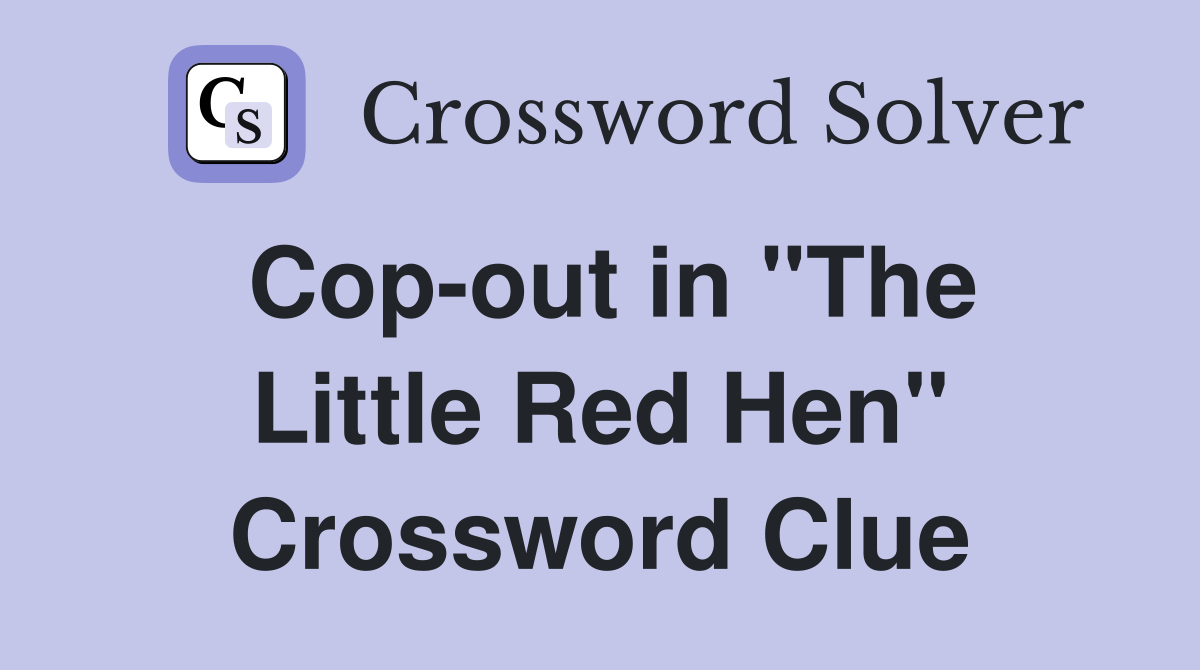 Cop-out in "The Little Red Hen" Crossword Clue