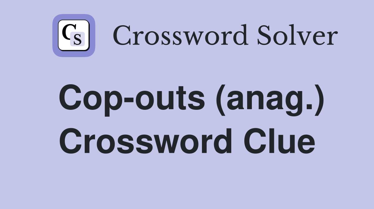 Cop-outs (anag.) Crossword Clue