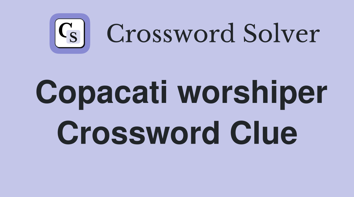 Copacati worshiper Crossword Clue