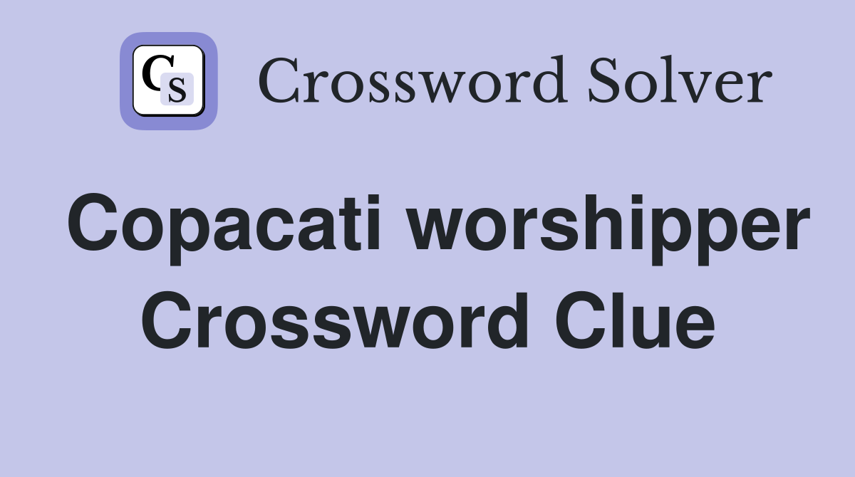 Copacati worshipper Crossword Clue