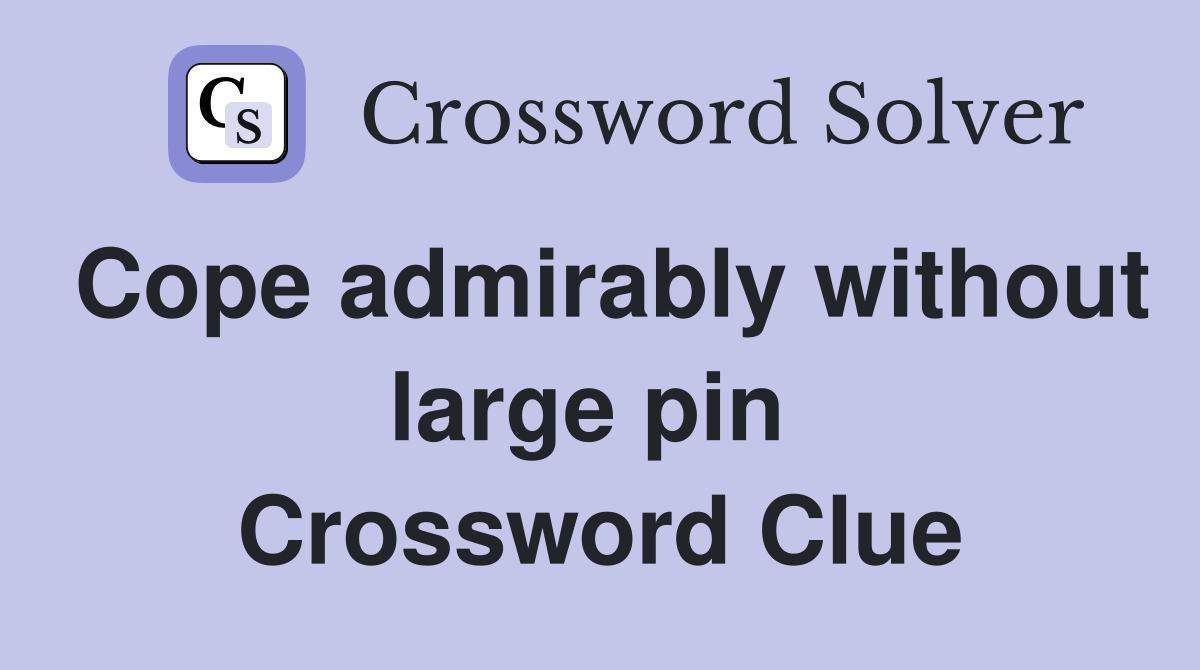 Cope admirably without large pin  Crossword Clue