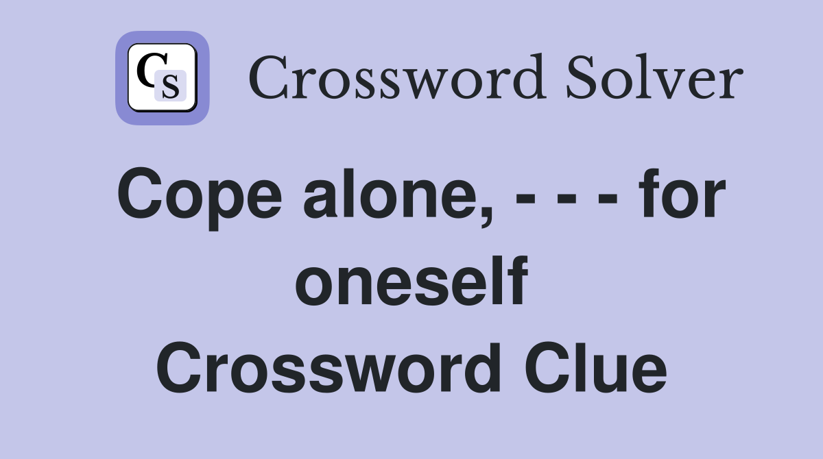 Cope alone, - - - for oneself Crossword Clue