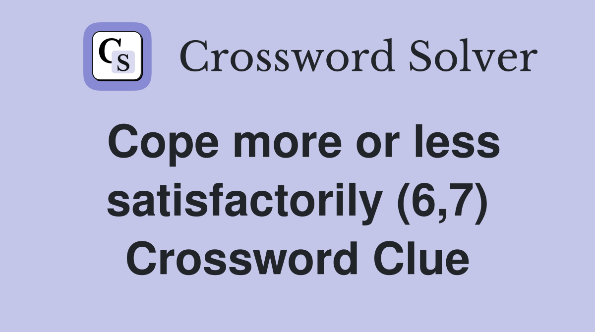 Cope more or less satisfactorily (6,7) Crossword Clue