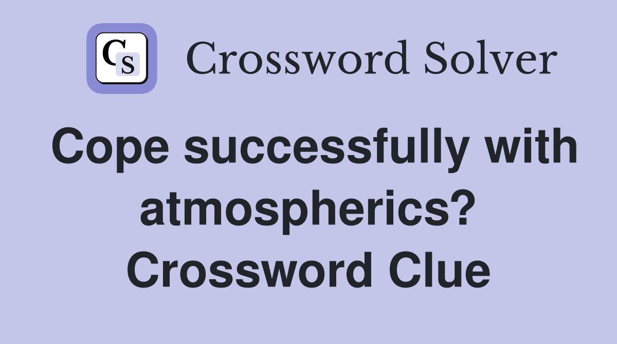 Cope successfully with atmospherics? Crossword Clue