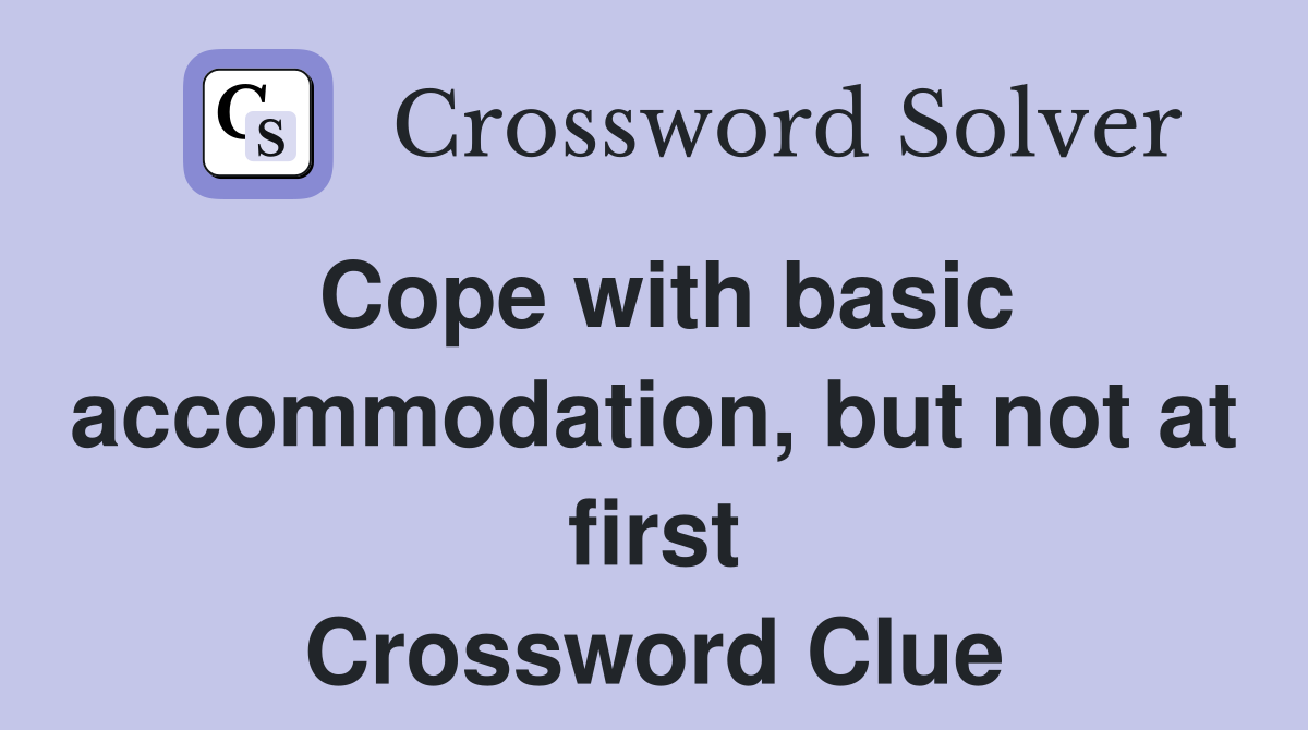 Cope with basic accommodation, but not at first Crossword Clue