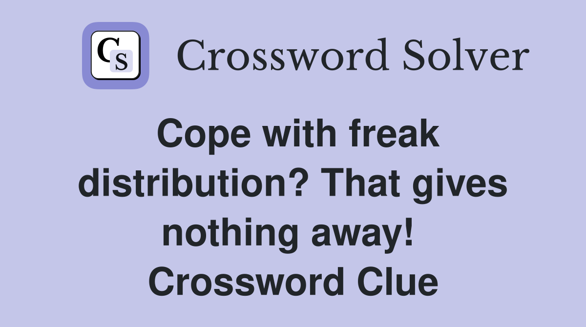 Cope with freak distribution? That gives nothing away!  Crossword Clue