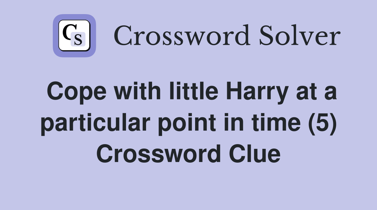 Cope with little Harry at a particular point in time (5) Crossword Clue