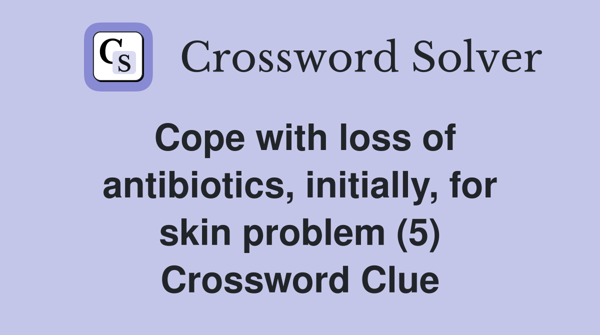 Cope with loss of antibiotics, initially, for skin problem (5) Crossword Clue