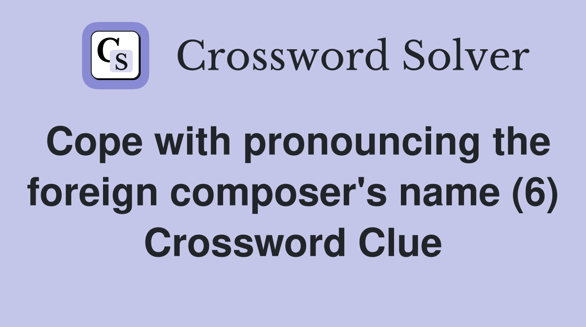 Cope with pronouncing the foreign composer's name (6) Crossword Clue