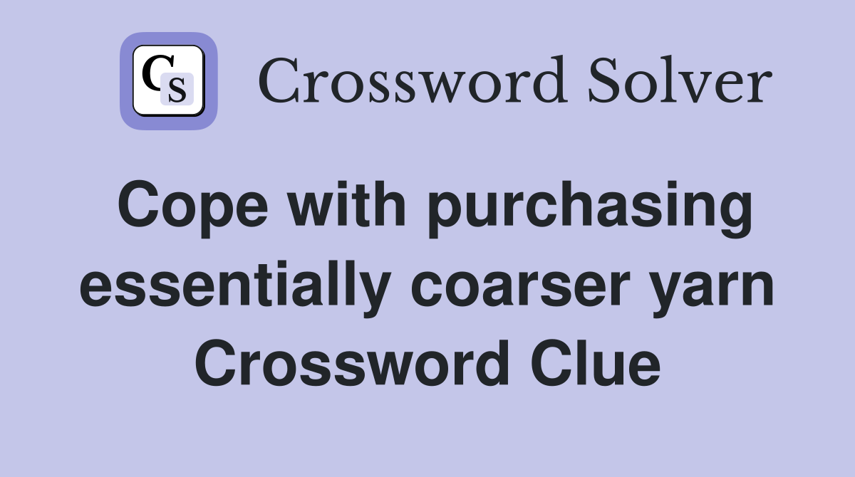 Cope with purchasing essentially coarser yarn Crossword Clue