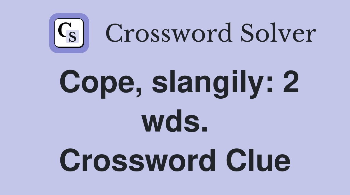 Cope, slangily: 2 wds. Crossword Clue