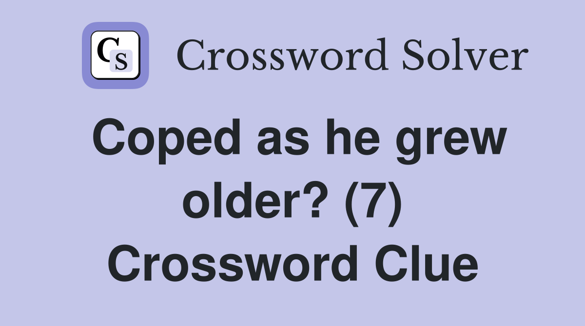 Coped as he grew older? (7) Crossword Clue