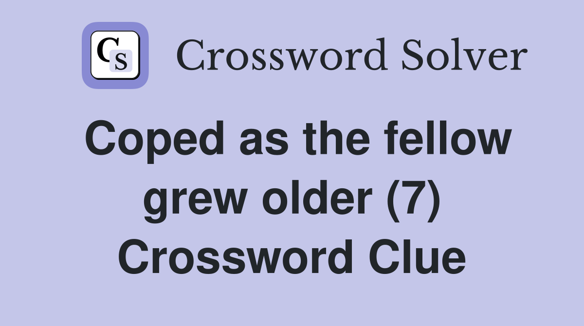 Coped as the fellow grew older (7) Crossword Clue