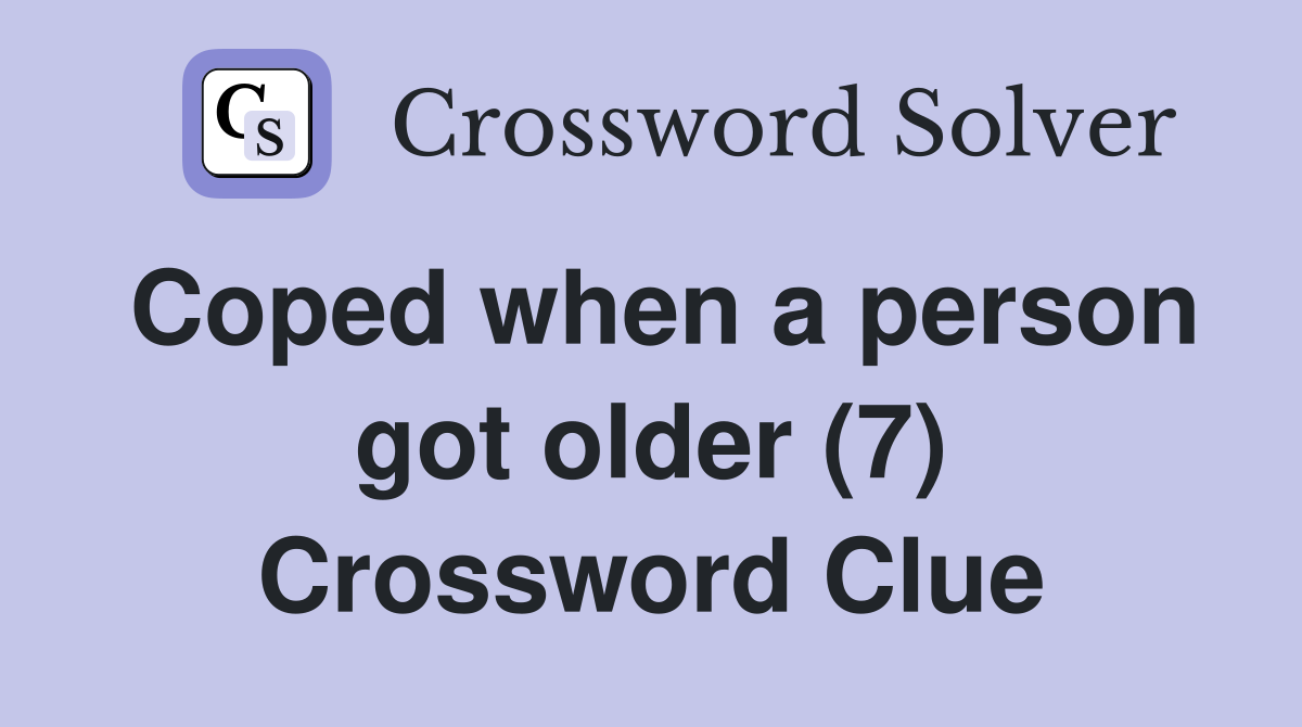 Coped when a person got older (7) Crossword Clue