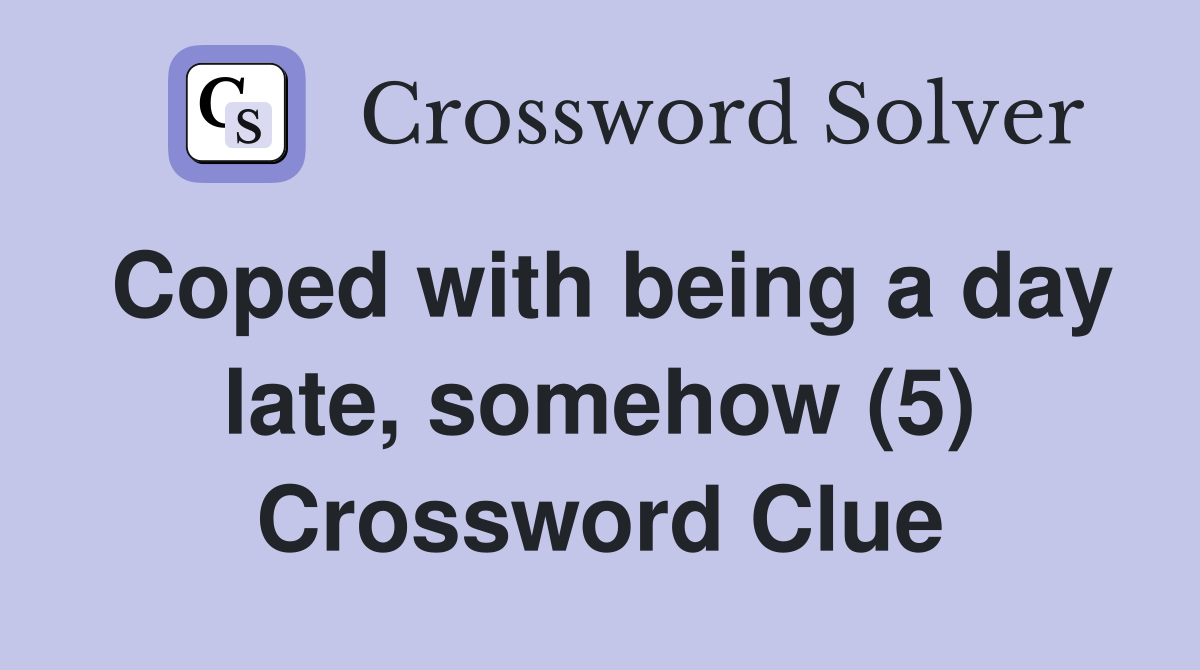 Coped with being a day late, somehow (5) Crossword Clue