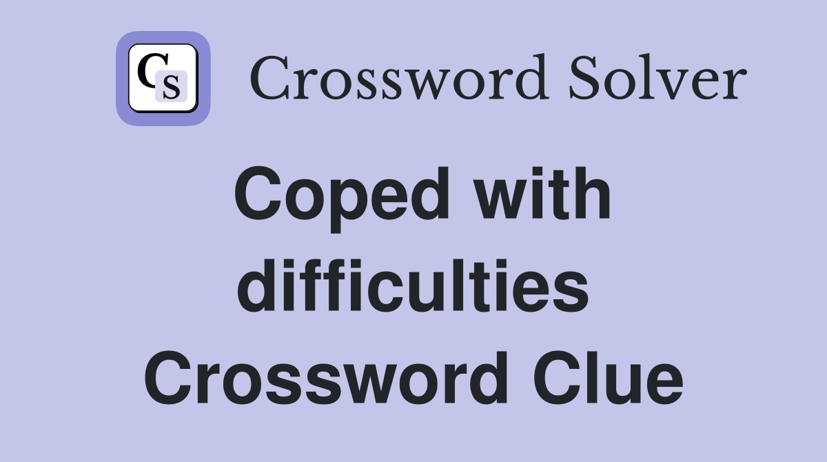 Coped with difficulties Crossword Clue
