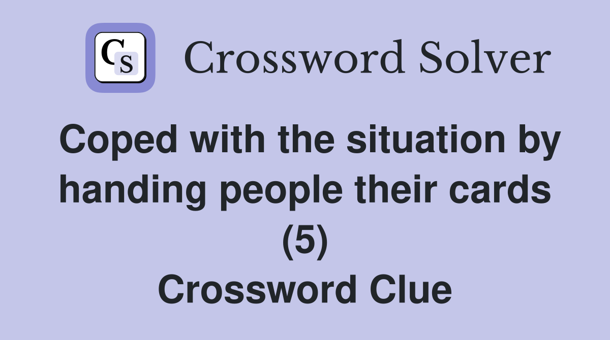 Coped with the situation by handing people their cards (5) Crossword Clue