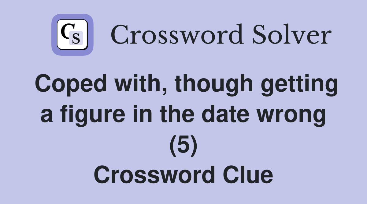 Coped with, though getting a figure in the date wrong (5) Crossword Clue