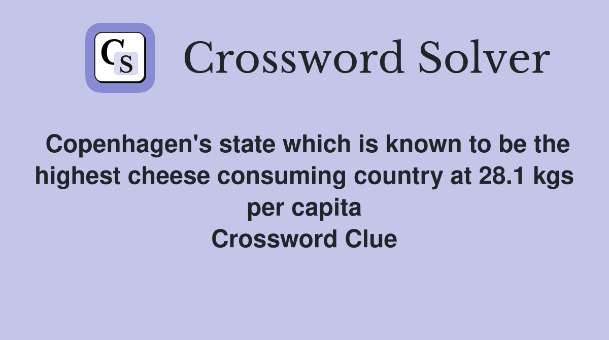 Copenhagen's state which is known to be the highest cheese consuming country at 28.1 kgs per capita Crossword Clue