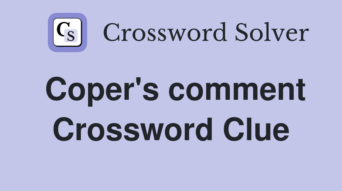 Coper's comment Crossword Clue