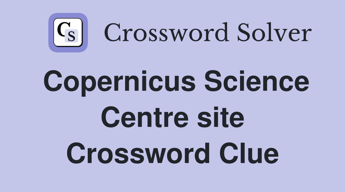 Copernicus Science Centre site Crossword Clue