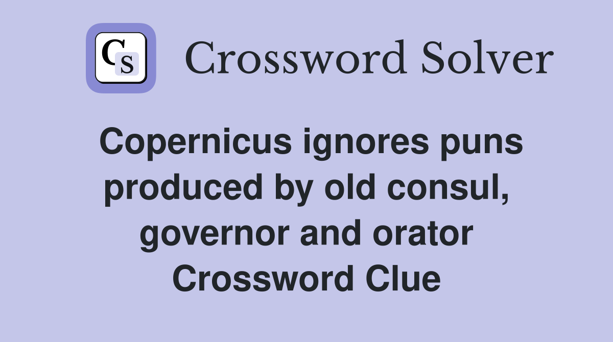 Copernicus ignores puns produced by old consul, governor and orator Crossword Clue