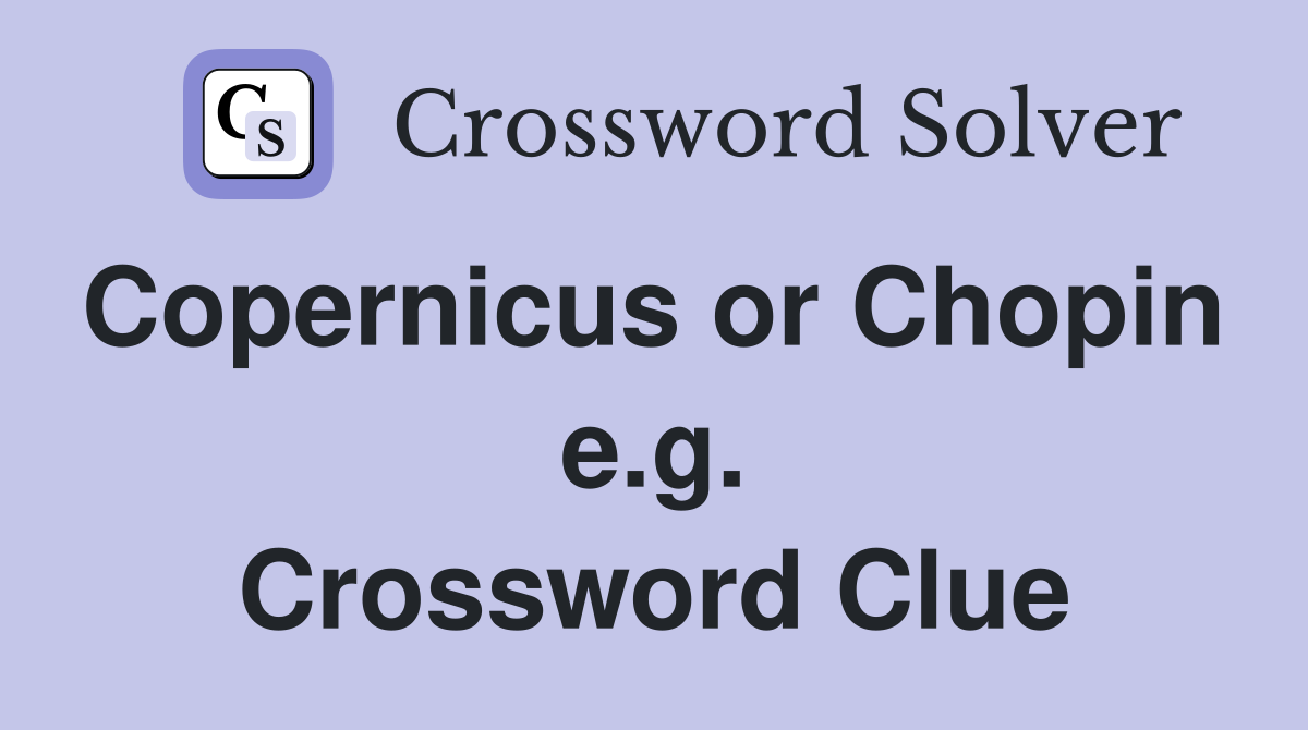 Copernicus or Chopin  e.g. Crossword Clue